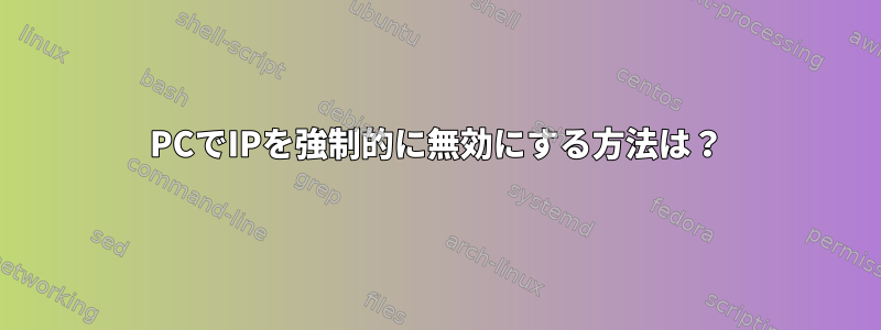 PCでIPを強制的に無効にする方法は？