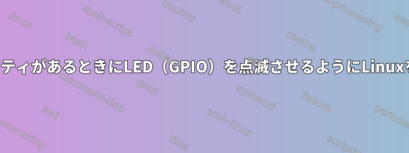 ディスクアクティビティがあるときにLED（GPIO）を点滅させるようにLinuxを設定できますか？