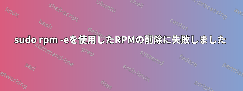 sudo rpm -eを使用したRPMの削除に失敗しました