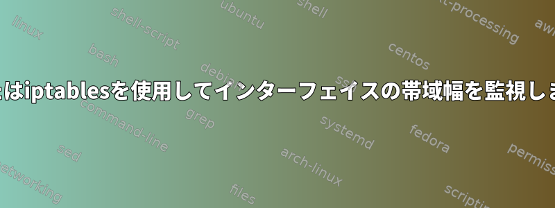 tcまたはiptablesを使用してインターフェイスの帯域幅を監視します。