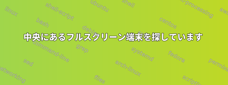 中央にあるフルスクリーン端末を探しています