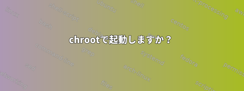 chrootで起動しますか？