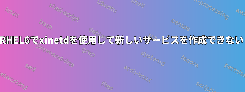 RHEL6でxinetdを使用して新しいサービスを作成できない