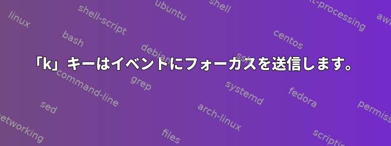 「k」キーはイベントにフォーカスを送信します。