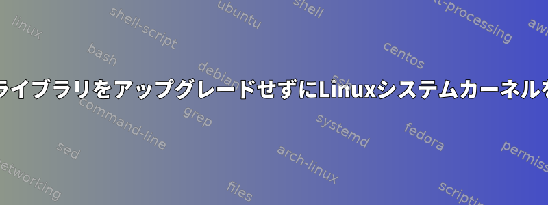 ユーザーアプリケーション/ライブラリをアップグレードせずにLinuxシステムカーネルをアップグレードしますか？