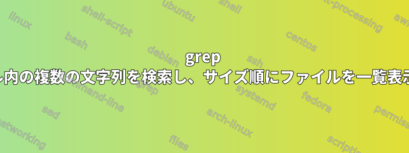 grep はファイル内の複数の文字列を検索し、サイズ順にファイルを一覧表示します。