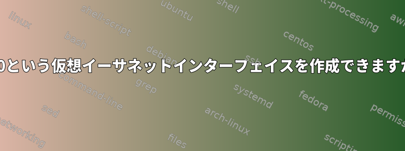 eth0という仮想イーサネットインターフェイスを作成できますか？