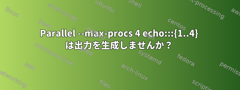 Parallel --max-procs 4 echo:::{1..4} は出力を生成しませんか？