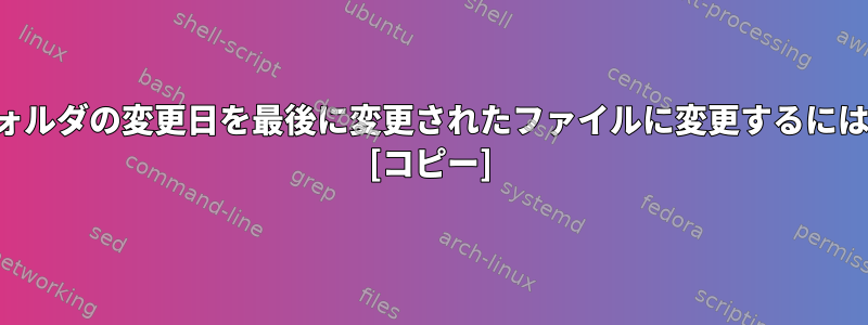 フォルダの変更日を最後に変更されたファイルに変更するには？ [コピー]