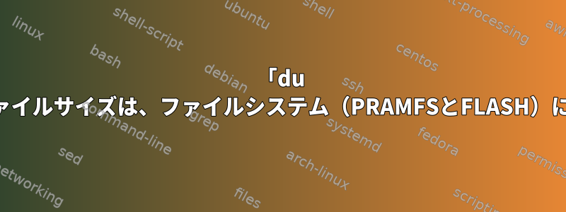 「du -k」と表示されるファイルサイズは、ファイルシステム（PRAMFSとFLASH）によって異なります。