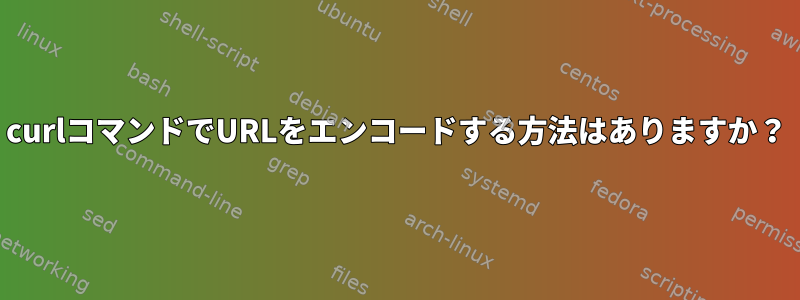 curlコマンドでURLをエンコードする方法はありますか？