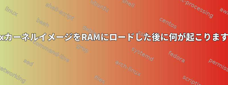 LinuxカーネルイメージをRAMにロードした後に何が起こりますか？