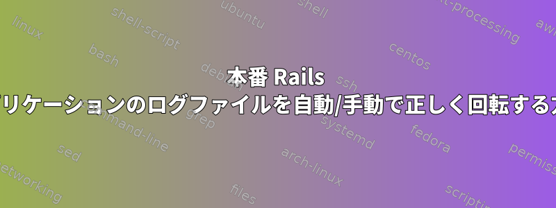 本番 Rails アプリケーションのログファイルを自動/手動で正しく回転する方法