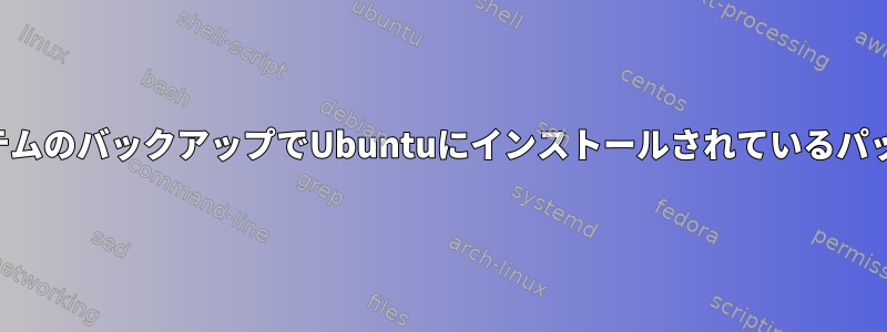 ファイルシステムのバックアップでUbuntuにインストールされているパッケージを探す