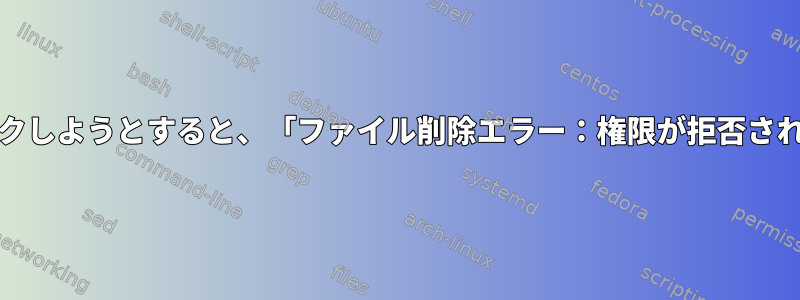 Archからファイルを削除するために右クリックしようとすると、「ファイル削除エラー：権限が拒否されました」というメッセージが表示されます。