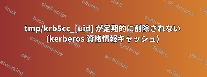 tmp/krb5cc_[uid] が定期的に削除されない (kerberos 資格情報キャッシュ)