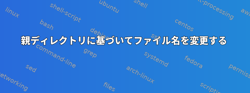 親ディレクトリに基づいてファイル名を変更する