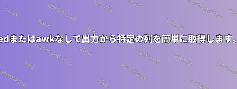 sedまたはawkなしで出力から特定の列を簡単に取得します。