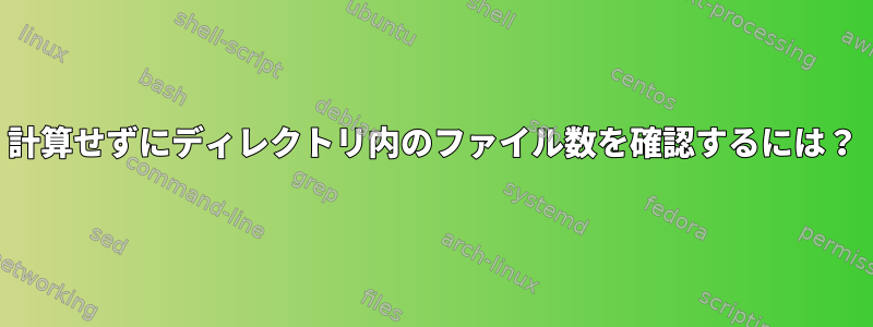 計算せずにディレクトリ内のファイル数を確認するには？