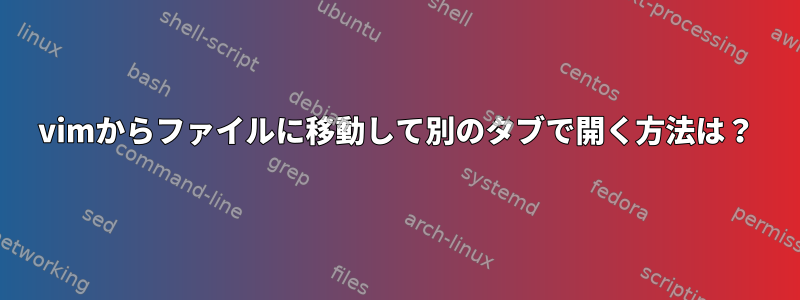 vimからファイルに移動して別のタブで開く方法は？