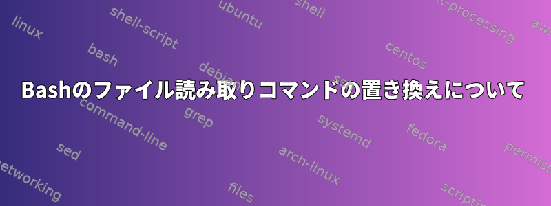 Bashのファイル読み取りコマンドの置き換えについて