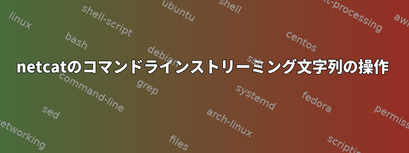 netcatのコマンドラインストリーミング文字列の操作