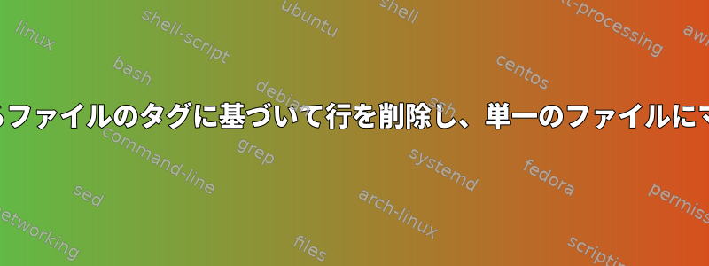 異なるファイルのタグに基づいて行を削除し、単一のファイルにマージ