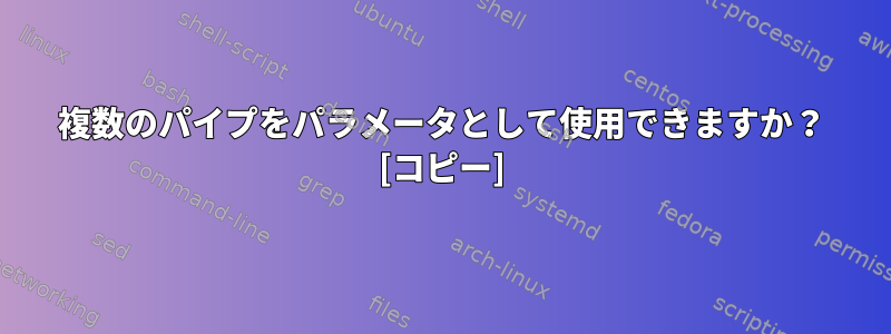 複数のパイプをパラメータとして使用できますか？ [コピー]