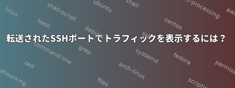 転送されたSSHポートでトラフィックを表示するには？