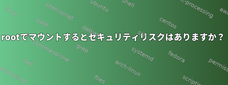 rootでマウントするとセキュリティリスクはありますか？