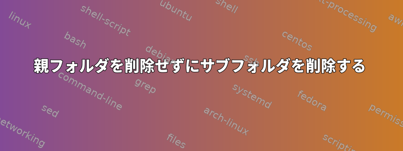 親フォルダを削除せずにサブフォルダを削除する