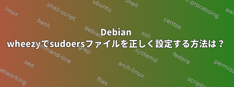 Debian wheezyでsudoersファイルを正しく設定する方法は？