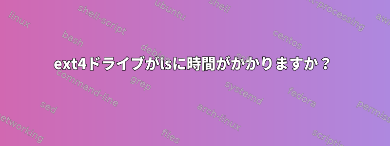 ext4ドライブがlsに時間がかかりますか？