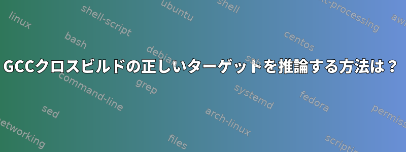 GCCクロスビルドの正しいターゲットを推論する方法は？