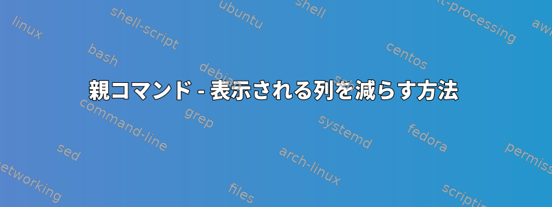 親コマンド - 表示される列を減らす方法