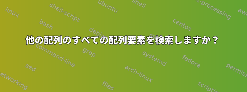 他の配列のすべての配列要素を検索しますか？