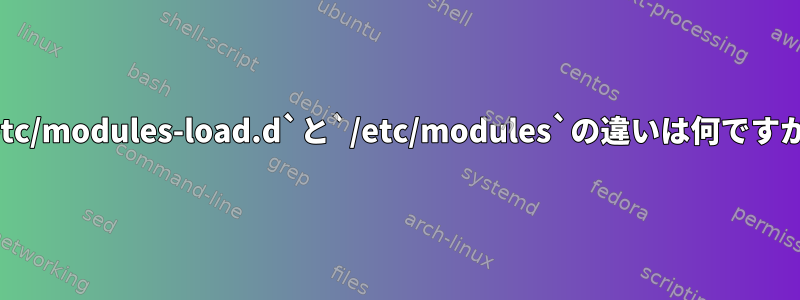 `/etc/modules-load.d`と`/etc/modules`の違いは何ですか？