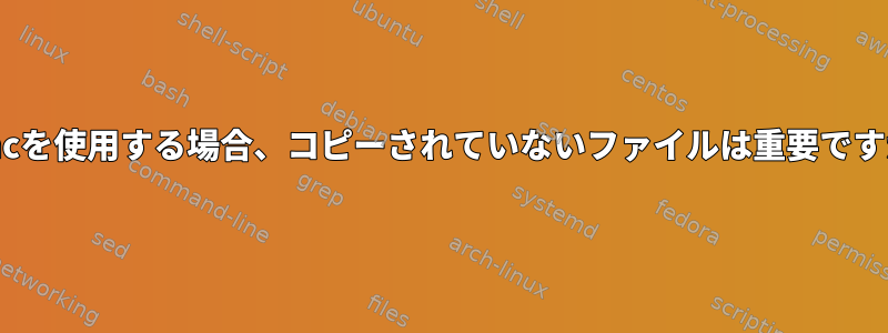 rsyncを使用する場合、コピーされていないファイルは重要ですか？