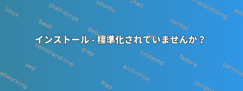 インストール - 標準化されていませんか？