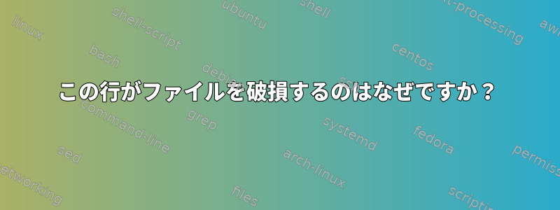 この行がファイルを破損するのはなぜですか？