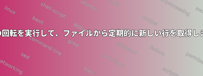 ログの回転を実行して、ファイルから定期的に新しい行を取得します。