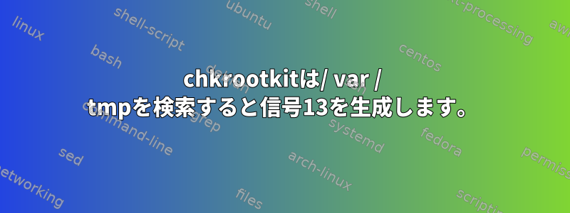 chkrootkitは/ var / tmpを検索すると信号13を生成します。