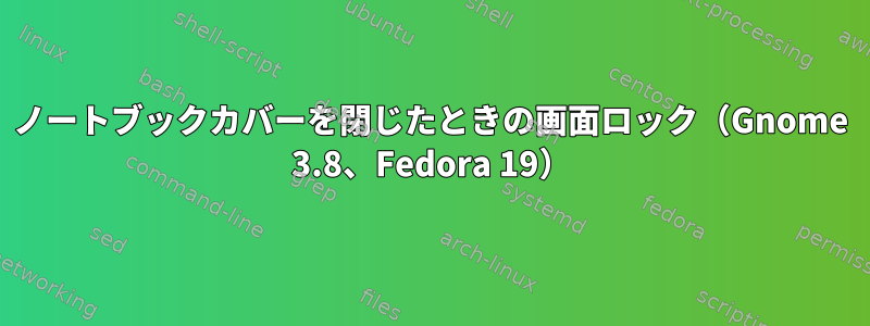 ノートブックカバーを閉じたときの画面ロック（Gnome 3.8、Fedora 19）