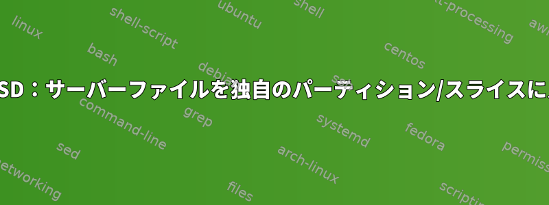 FreeBSD：サーバーファイルを独自のパーティション/スライスに入れる