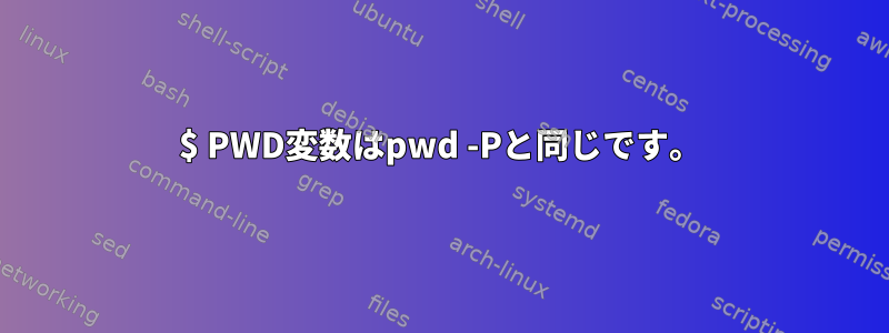 $ PWD変数はpwd -Pと同じです。