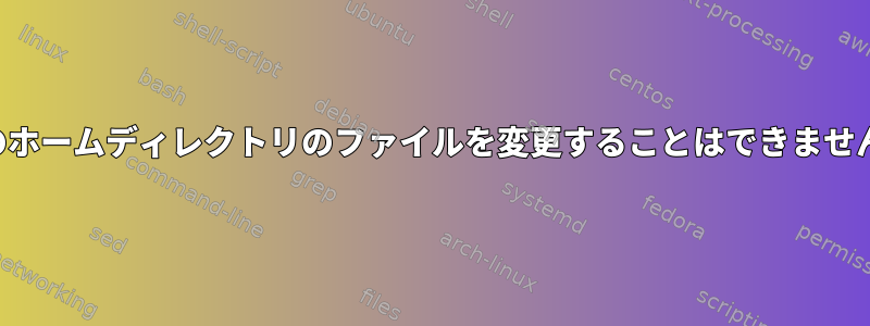 私のホームディレクトリのファイルを変更することはできません。