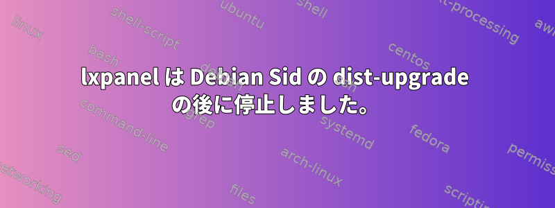 lxpanel は Debian Sid の dist-upgrade の後に停止しました。