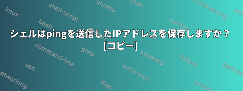 シェルはpingを送信したIPアドレスを保存しますか？ [コピー]