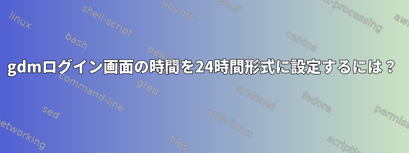 gdmログイン画面の時間を24時間形式に設定するには？