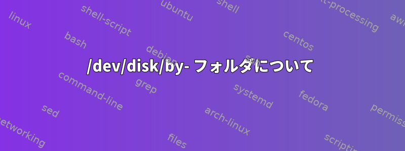 /dev/disk/by- フォルダについて